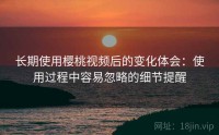 长期使用樱桃视频后的变化体会：使用过程中容易忽略的细节提醒