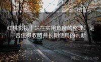 红桃影视｜站在实用角度的整理：是否值得收藏并长期使用的判断