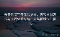天美影院完整体验记录：内容呈现方式与主观体验总结，天美影城今日影讯