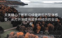 天美糖心｜断断续续使用后的整体感受：从打开到使用顺手所经历的全过程