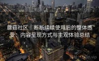 蘑菇社区｜断断续续使用后的整体感受：内容呈现方式与主观体验总结