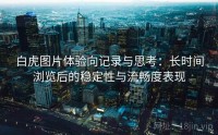白虎图片体验向记录与思考:长时间浏览后的稳定性与流畅度表现