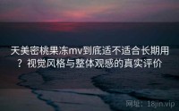 天美密桃果冻mv到底适不适合长期用？视觉风格与整体观感的真实评价