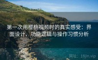 第一次用樱桃视频时的真实感受：界面设计、功能逻辑与操作习惯分析