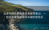 白虎视频免费观看日常使用笔记：一些容易被忽视但很关键的体验点