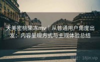 天美密桃果冻mv｜从普通用户角度出发：内容呈现方式与主观体验总结