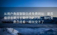 从用户角度聊聊白虎免费网站：是否值得收藏并长期使用的判断，限时免费白虎看一眼就受不了