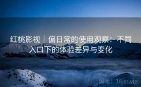 红桃影视｜偏日常的使用观察：不同入口下的体验差异与变化