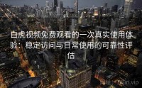 白虎视频免费观看的一次真实使用体验：稳定访问与日常使用的可靠性评估