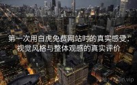 第一次用白虎免费网站时的真实感受：视觉风格与整体观感的真实评价