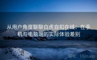 从用户角度聊聊白虎自扣在线：在手机与电脑端的实际体验差别