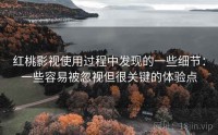 红桃影视使用过程中发现的一些细节：一些容易被忽视但很关键的体验点