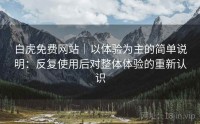 白虎免费网站｜以体验为主的简单说明：反复使用后对整体体验的重新认识