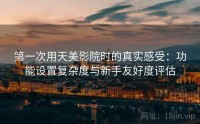 第一次用天美影院时的真实感受:功能设置复杂度与新手友好度评估