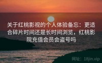 关于红桃影视的个人体验备忘:更适合碎片时间还是长时间浏览,红桃影院充值会员会盗号吗