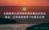 长期使用白虎视频免费观看后的变化体会：日常高频使用下的真实反馈
