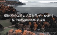 樱桃视频体验向记录与思考：使用过程中容易忽略的细节提醒
