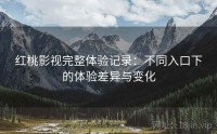 红桃影视完整体验记录：不同入口下的体验差异与变化