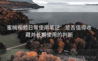蜜桃视频日常使用笔记：是否值得收藏并长期使用的判断