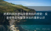 把黑料网放进日常使用后的感受：反复使用后对整体体验的重新认识