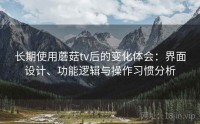 长期使用蘑菇tv后的变化体会：界面设计、功能逻辑与操作习惯分析