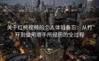 关于红桃视频的个人体验备忘：从打开到使用顺手所经历的全过程