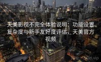 天美影视不完全体验说明：功能设置复杂度与新手友好度评估，天美官方视频
