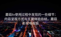 蘑菇tv使用过程中发现的一些细节：内容呈现方式与主观体验总结，蘑菇影视电视版