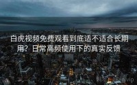白虎视频免费观看到底适不适合长期用？日常高频使用下的真实反馈