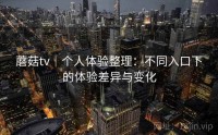 蘑菇tv｜个人体验整理：不同入口下的体验差异与变化