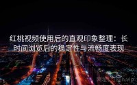 红桃视频使用后的直观印象整理：长时间浏览后的稳定性与流畅度表现