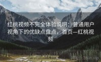 红桃视频不完全体验说明：普通用户视角下的优缺点盘点，首页—红桃视频