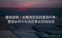 蜜桃视频｜长期浏览后的直观印象：更适合碎片时间还是长时间浏览