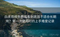 白虎视频免费观看到底适不适合长期用？第一次使用时的上手难度记录
