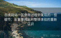 白虎网站一区使用过程中发现的一些细节：反复使用后对整体体验的重新认识