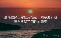 蘑菇视频日常使用笔记：内容更新频率与实际可用性的观察