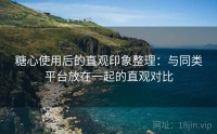 糖心使用后的直观印象整理：与同类平台放在一起的直观对比