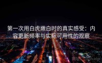 第一次用白虎嫩白时的真实感受：内容更新频率与实际可用性的观察