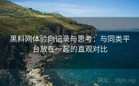 黑料网体验向记录与思考：与同类平台放在一起的直观对比