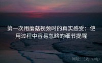 第一次用蘑菇视频时的真实感受：使用过程中容易忽略的细节提醒