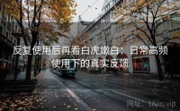 反复使用后再看白虎嫩白：日常高频使用下的真实反馈