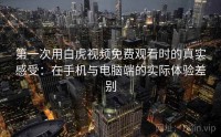 第一次用白虎视频免费观看时的真实感受：在手机与电脑端的实际体验差别