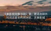 天美影视完整体验记录：更适合碎片时间还是长时间浏览，天美影城