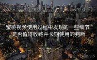 蜜桃视频使用过程中发现的一些细节：是否值得收藏并长期使用的判断