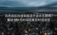 白虎自扣在线到底适不适合长期用？更适合碎片时间还是长时间浏览