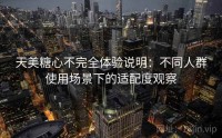 天美糖心不完全体验说明：不同人群使用场景下的适配度观察