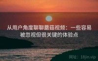 从用户角度聊聊蘑菇视频：一些容易被忽视但很关键的体验点
