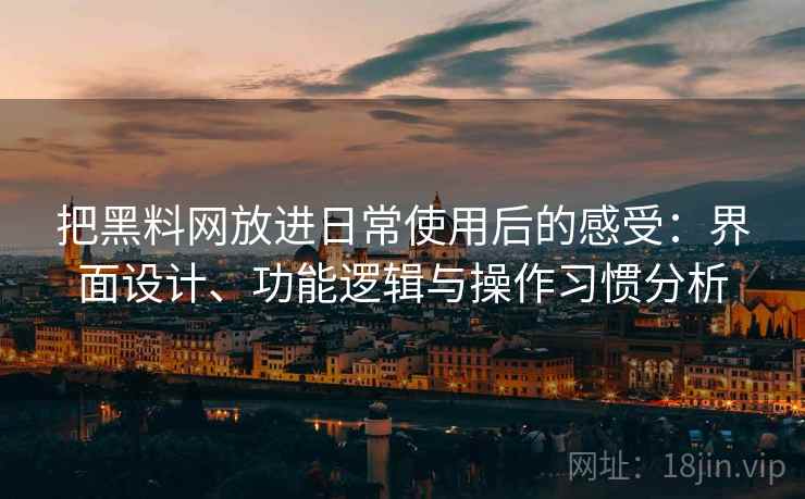 把黑料网放进日常使用后的感受:界面设计、功能逻辑与操作习惯分析 把黑料网放进日常使用后的感受:界面设计、功能逻辑与操作习惯分析