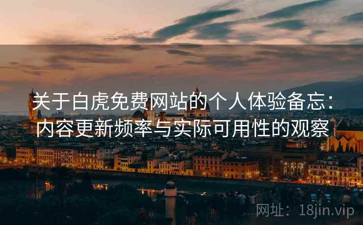 关于白虎免费网站的个人体验备忘:内容更新频率与实际可用性的观察 关于白虎免费网站的个人体验备忘:内容更新频率与实际可用性的观察