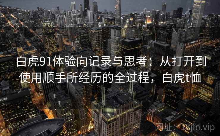 白虎91体验向记录与思考：从打开到使用顺手所经历的全过程，白虎t恤